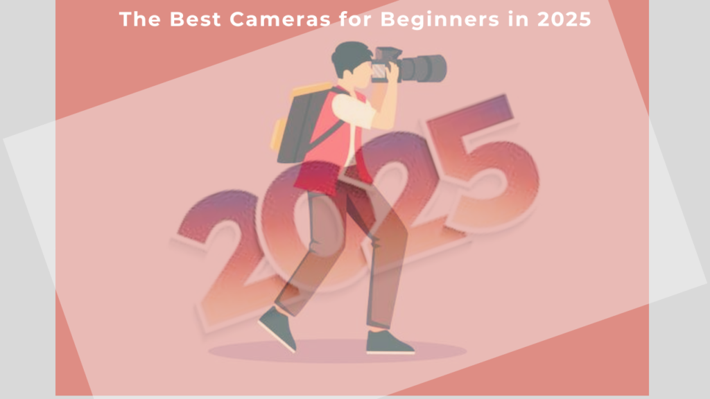 The Best Cameras for Beginners in 2025